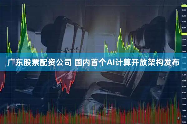 广东股票配资公司 国内首个AI计算开放架构发布