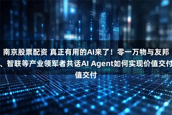 南京股票配资 真正有用的AI来了！零一万物与友邦、智联等产业领军者共话AI Agent如何实现价值交付