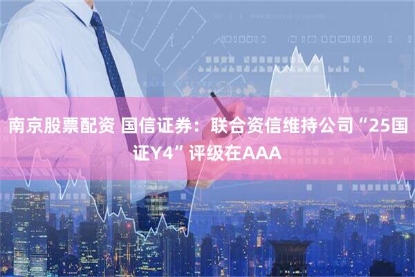南京股票配资 国信证券：联合资信维持公司“25国证Y4”评级在AAA