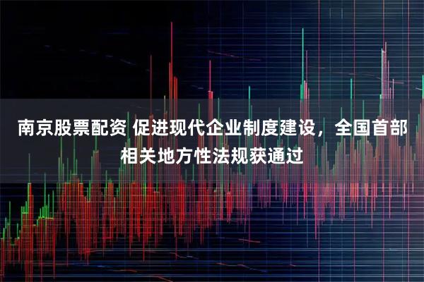 南京股票配资 促进现代企业制度建设，全国首部相关地方性法规获通过