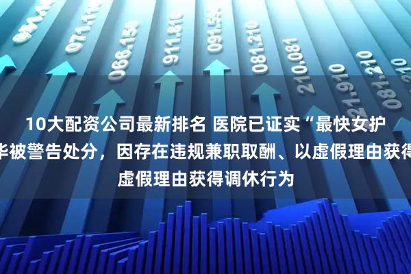 10大配资公司最新排名 医院已证实“最快女护士”张水华被警告处分,因存在违规兼职取酬、以虚假理由获得调休行为