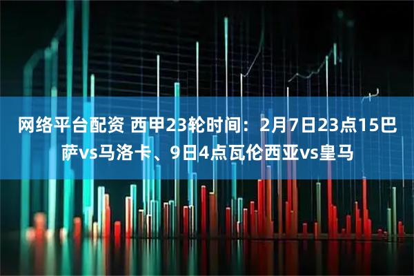 网络平台配资 西甲23轮时间:2月7日23点15巴萨vs马洛卡、9日4点瓦伦西亚vs皇马