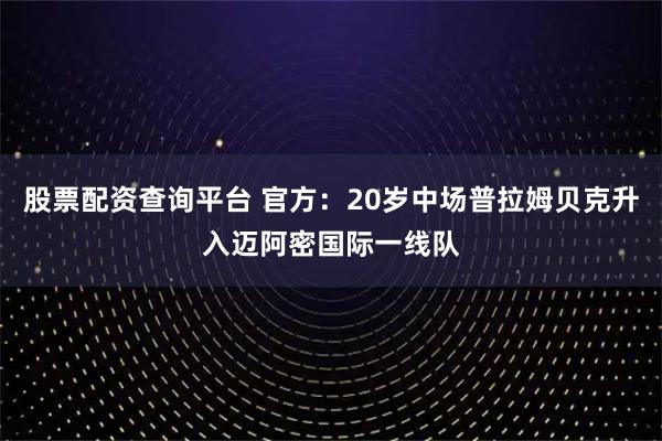 股票配资查询平台 官方：20岁中场普拉姆贝克升入迈阿密国际一线队