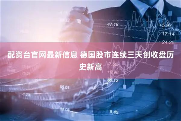 配资台官网最新信息 德国股市连续三天创收盘历史新高