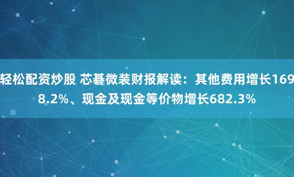 轻松配资炒股 芯碁微装财报解读：其他费用增长1698.2%、现金及现金等价物增长682.3%